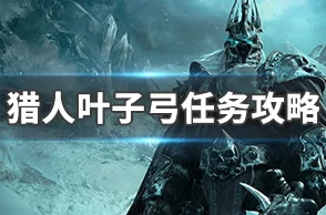 2025魔兽世界怀旧服猎人叶子弓任务详细攻略与最新玩法解析